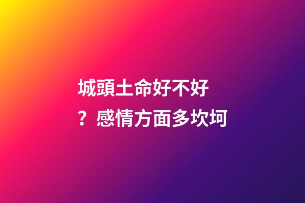 城頭土命好不好？感情方面多坎坷